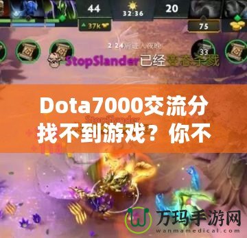 Dota7000交流分找不到游戲？你不是一個人！如何解決這個困擾？