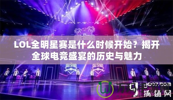 LOL全明星賽是什么時候開始？揭開全球電競盛宴的歷史與魅力