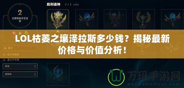 LOL枯萎之壤澤拉斯多少錢？揭秘最新價格與價值分析！