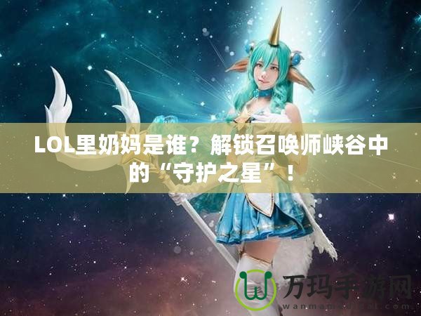 LOL里奶媽是誰？解鎖召喚師峽谷中的“守護之星”！