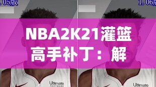 NBA2K21灌籃高手補丁：解鎖極限操作，玩轉籃球新天地！