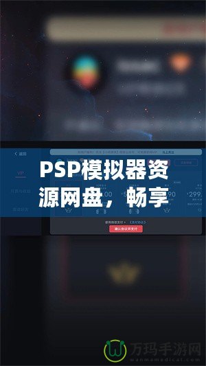 PSP模擬器資源網盤，暢享經典游戲的無限樂趣！