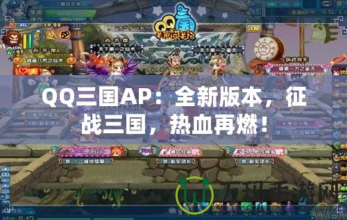 QQ三國AP：全新版本，征戰(zhàn)三國，熱血再燃！