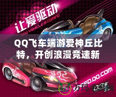 QQ飛車端游愛神丘比特，開創(chuàng)浪漫競速新紀(jì)元