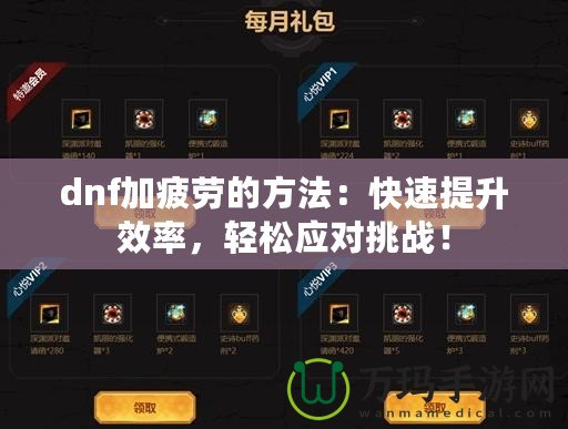 dnf加疲勞的方法：快速提升效率，輕松應(yīng)對挑戰(zhàn)！