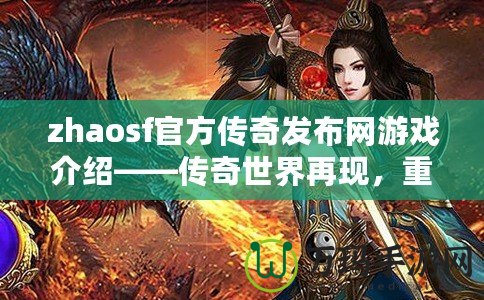 zhaosf官方傳奇發布網游戲介紹——傳奇世界再現，重燃熱血激情