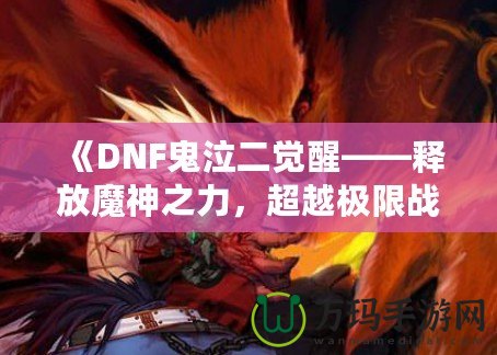 《DNF鬼泣二覺醒——釋放魔神之力，超越極限戰斗體驗》