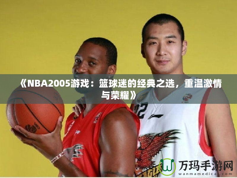 《NBA2005游戲：籃球迷的經典之選，重溫激情與榮耀》