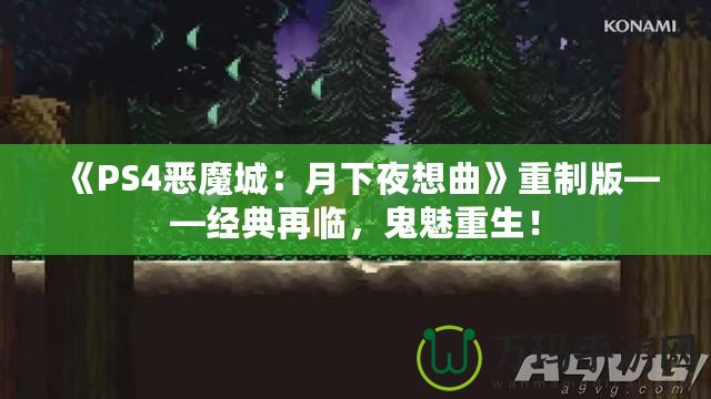 《PS4惡魔城：月下夜想曲》重制版——經(jīng)典再臨，鬼魅重生！