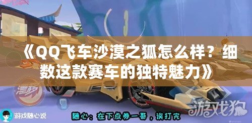 《QQ飛車沙漠之狐怎么樣？細數這款賽車的獨特魅力》