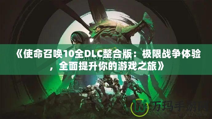 《使命召喚10全DLC整合版：極限戰爭體驗，全面提升你的游戲之旅》