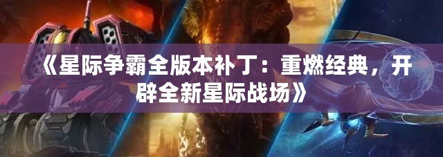 《星際爭霸全版本補丁：重燃經典，開辟全新星際戰場》