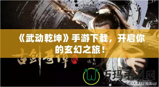 《武動(dòng)乾坤》手游下載，開啟你的玄幻之旅！