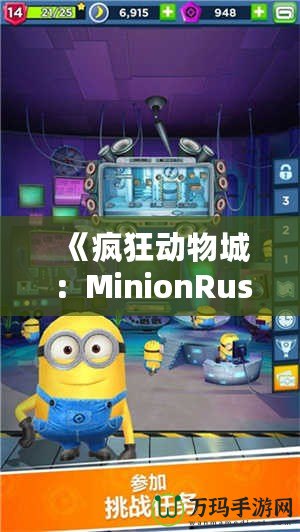 《瘋狂動物城：MinionRush下載安裝全攻略，助你成為最強小黃人！》