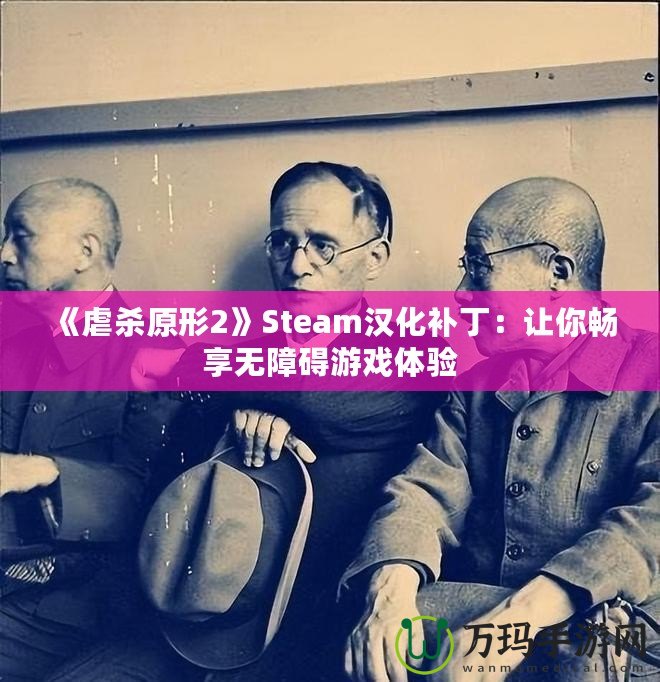 《虐殺原形2》Steam漢化補丁：讓你暢享無障礙游戲體驗