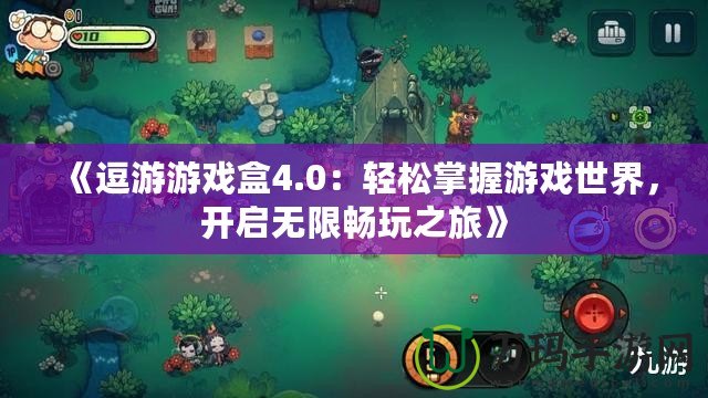 《逗游游戲盒4.0：輕松掌握游戲世界，開啟無限暢玩之旅》