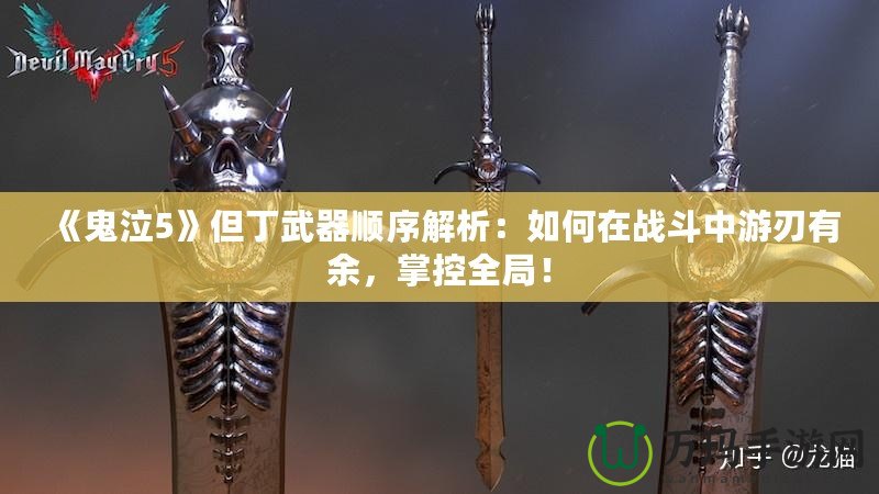 《鬼泣5》但丁武器順序解析：如何在戰斗中游刃有余，掌控全局！