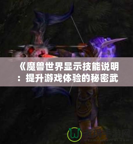 《魔獸世界顯示技能說明：提升游戲體驗的秘密武器》