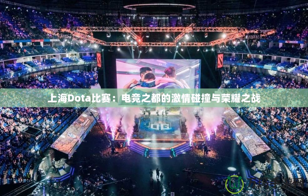 上海Dota比賽：電競之都的激情碰撞與榮耀之戰