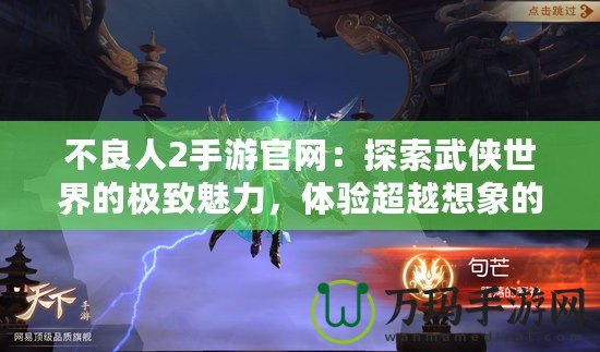 不良人2手游官網：探索武俠世界的極致魅力，體驗超越想象的戰斗快感