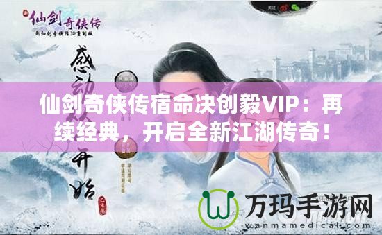 仙劍奇俠傳宿命決創毅VIP：再續經典，開啟全新江湖傳奇！