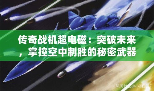 傳奇戰機超電磁：突破未來，掌控空中制勝的秘密武器