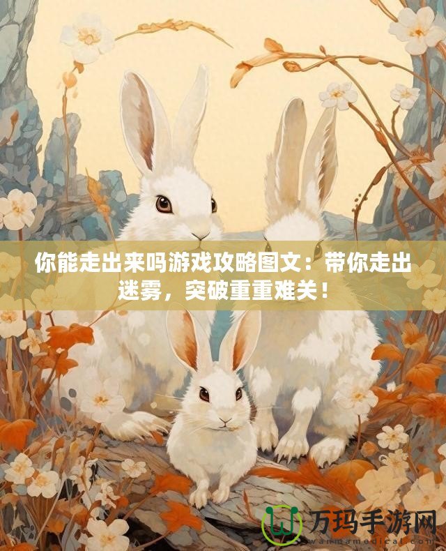 你能走出來嗎游戲攻略圖文：帶你走出迷霧，突破重重難關！