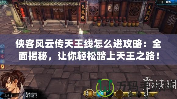 俠客風云傳天王線怎么進攻略：全面揭秘，讓你輕松踏上天王之路！