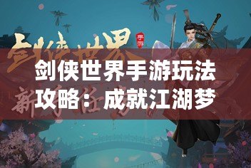 劍俠世界手游玩法攻略：成就江湖夢，掌控武林風云