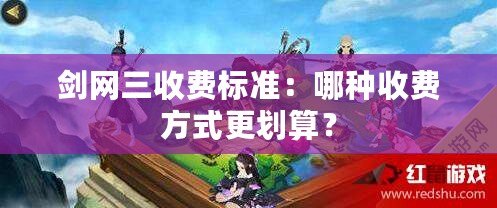 劍網三收費標準：哪種收費方式更劃算？