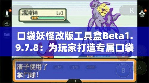 口袋妖怪改版工具盒Beta1.9.7.8：為玩家打造專屬口袋妖怪世界的新體驗(yàn)