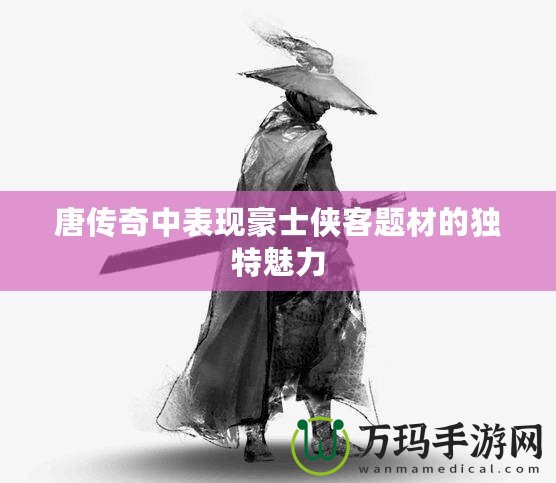 唐傳奇中表現(xiàn)豪士俠客題材的獨(dú)特魅力