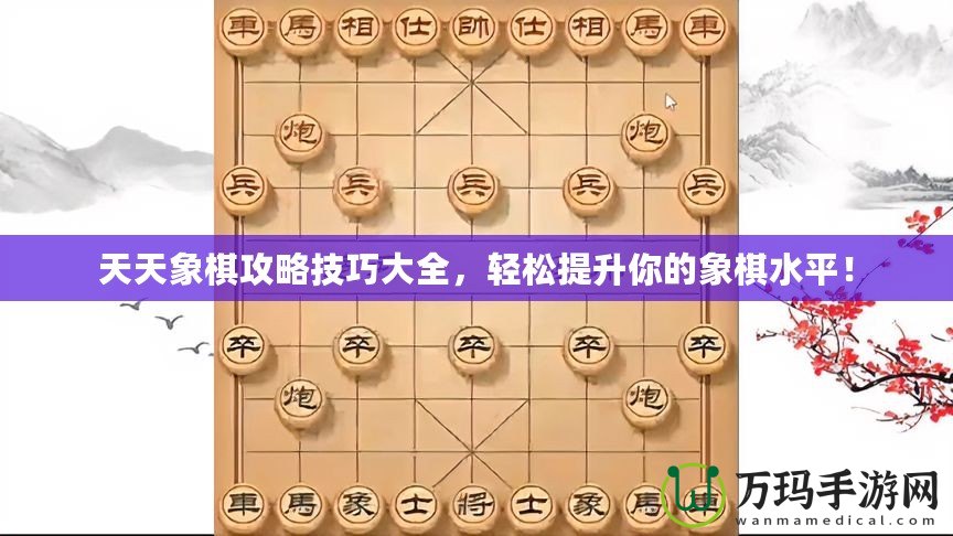 天天象棋攻略技巧大全，輕松提升你的象棋水平！