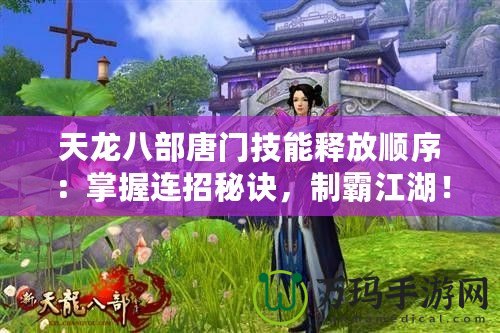 天龍八部唐門技能釋放順序：掌握連招秘訣，制霸江湖！