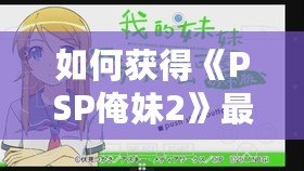 如何獲得《PSP俺妹2》最后一張CG？詳細攻略讓你不再錯過！