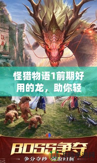 怪獵物語1前期好用的龍，助你輕松擊敗敵人！