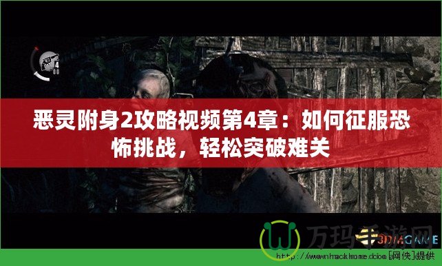 惡靈附身2攻略視頻第4章：如何征服恐怖挑戰，輕松突破難關