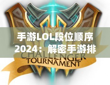 手游LOL段位順序2024：解密手游排位系統，輕松邁向榮耀之巔