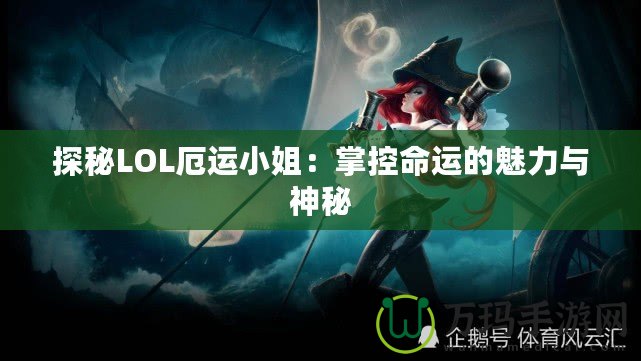 探秘LOL厄運小姐：掌控命運的魅力與神秘