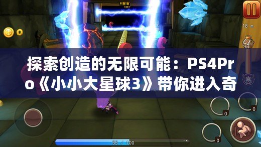 探索創造的無限可能：PS4Pro《小小大星球3》帶你進入奇幻冒險之旅