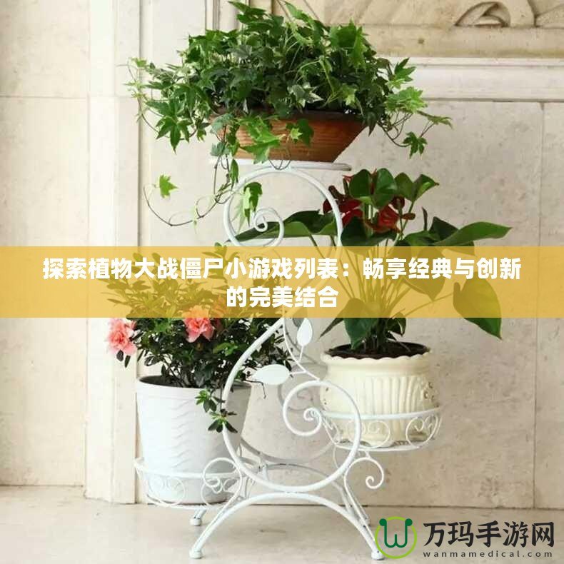 探索植物大戰僵尸小游戲列表：暢享經典與創新的完美結合