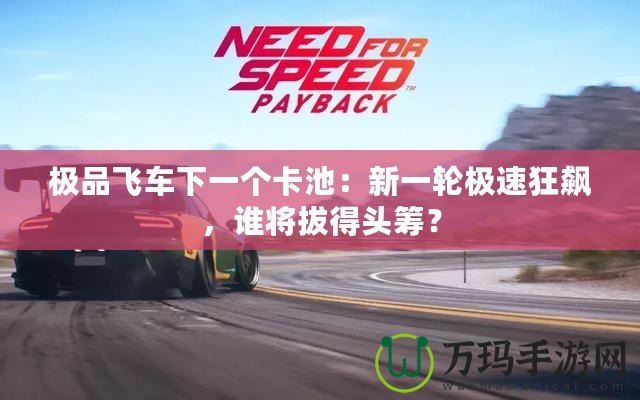 極品飛車下一個卡池：新一輪極速狂飆，誰將拔得頭籌？