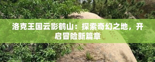 洛克王國云影鶴山：探索奇幻之地，開啟冒險新篇章