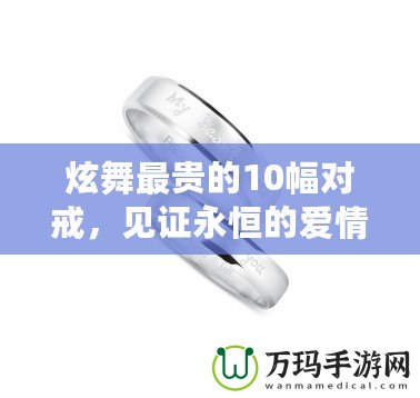 炫舞最貴的10幅對(duì)戒，見證永恒的愛情與奢華的結(jié)合