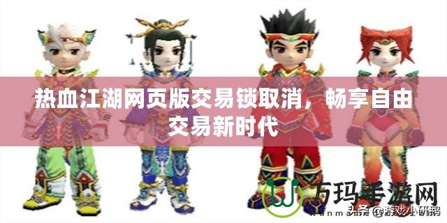 熱血江湖網頁版交易鎖取消，暢享自由交易新時代