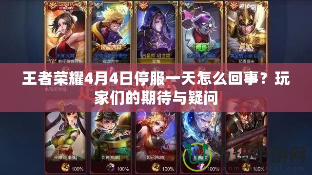 王者榮耀4月4日停服一天怎么回事？玩家們的期待與疑問