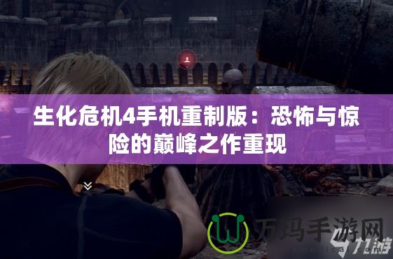 生化危機4手機重制版：恐怖與驚險的巔峰之作重現