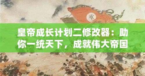 皇帝成長計劃二修改器：助你一統天下，成就偉大帝國