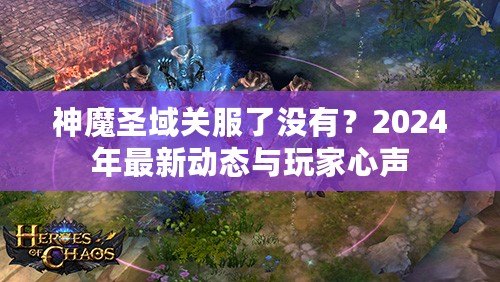 神魔圣域關(guān)服了沒有？2024年最新動態(tài)與玩家心聲