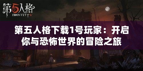 第五人格下載1號玩家：開啟你與恐怖世界的冒險(xiǎn)之旅